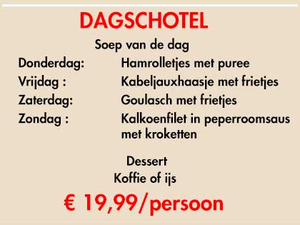 "Nieuw bij het Krugerhof "
DAGSCHOTEL 

Op weekdagen en zaterdag 
dagschotel te verkrijgen 
aan 10€ per persoon 
Gevarieerd 
Maandag - macaroni carbonara
Donderdag - kippereepjes
Vrijdag - braadworst
Zaterdag - vogelnestjes